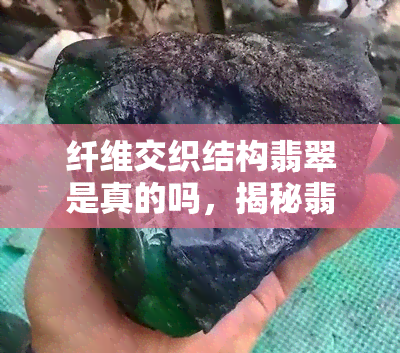 纤维交织结构翡翠是真的吗，揭秘翡翠真伪：纤维交织结构的翡翠是真实的吗？