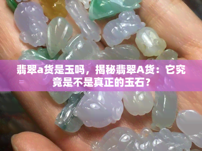 翡翠a货是玉吗，揭秘翡翠A货：它究竟是不是真正的玉石？