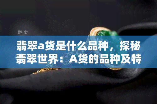 翡翠a货是什么品种，探秘翡翠世界：A货的品种及特点解析