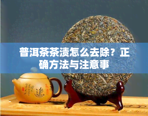 普洱茶茶渍怎么去除？正确方法与注意事