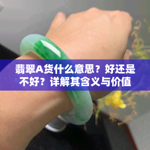 翡翠A货什么意思？好还是不好？详解其含义与价值