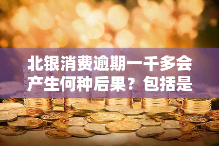 北银消费逾期一千多会产生何种后果？包括是否会影响、是否有上门等，还清后法院是否会取消起诉？