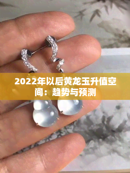 2022年以后黄龙玉升值空间：趋势与预测