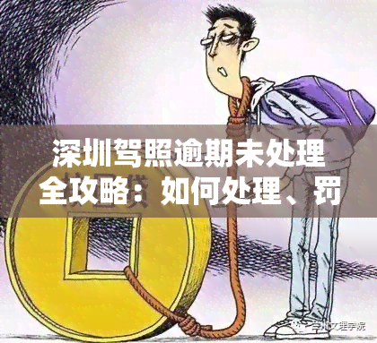 深圳驾照逾期未处理全攻略：如何处理、罚款，忘记换证怎么办？