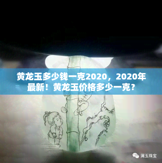 黄龙玉多少钱一克2020，2020年最新！黄龙玉价格多少一克？