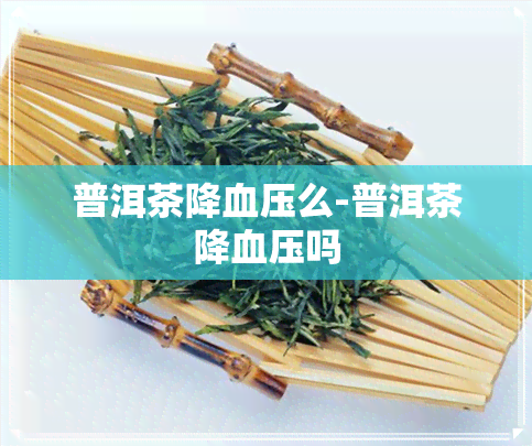 普洱茶降血压么-普洱茶降血压吗