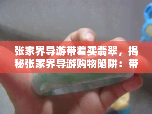 张家界导游带着买翡翠，揭秘张家界导游购物陷阱：带你深入了解翡翠购买背后的秘密