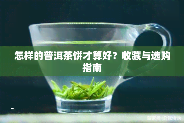 怎样的普洱茶饼才算好？收藏与选购指南