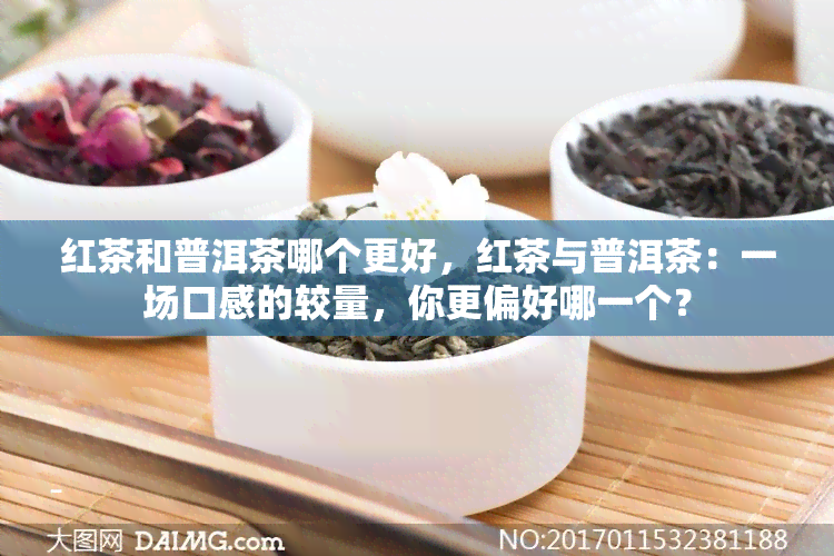 红茶和普洱茶哪个更好，红茶与普洱茶：一场口感的较量，你更偏好哪一个？