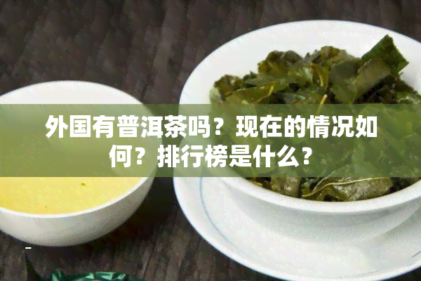 外国有普洱茶吗？现在的情况如何？排行榜是什么？