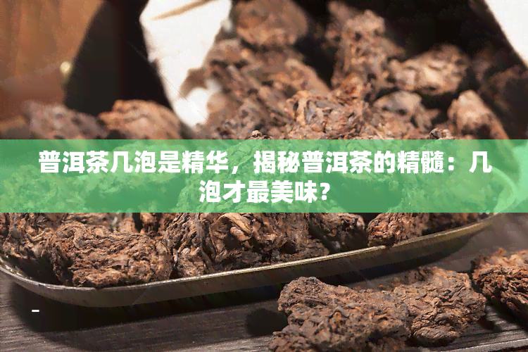 普洱茶几泡是精华，揭秘普洱茶的精髓：几泡才最美味？