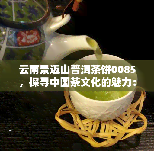 云南景迈山普洱茶饼0085，探寻中国茶文化的魅力：品鉴云南景迈山普洱茶饼0085