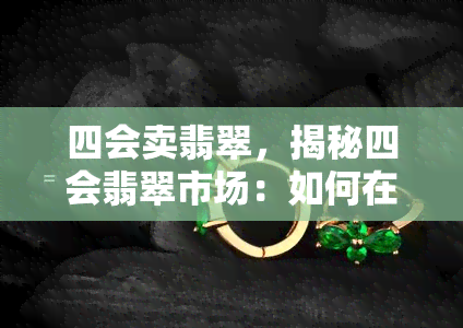 四会卖翡翠，揭秘四会翡翠市场：如何在众多商品中挑选到心仪之物？