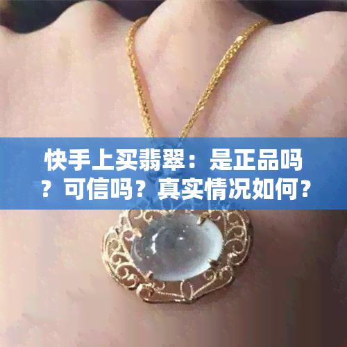 快手上买翡翠：是正品吗？可信吗？真实情况如何？