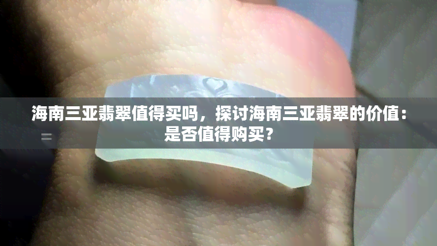 海南三亚翡翠值得买吗，探讨海南三亚翡翠的价值：是否值得购买？