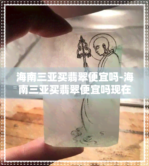 海南三亚买翡翠便宜吗-海南三亚买翡翠便宜吗现在