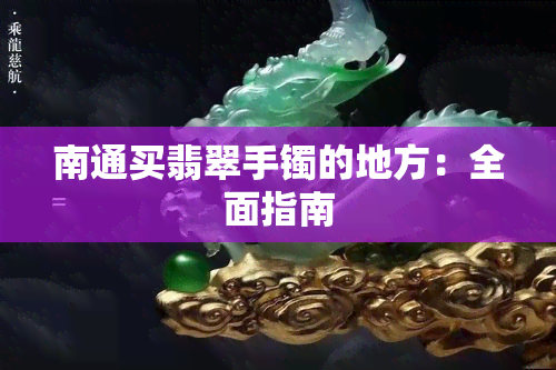 南通买翡翠手镯的地方：全面指南