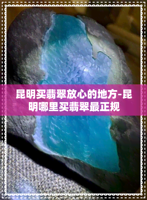 昆明买翡翠放心的地方-昆明哪里买翡翠最正规