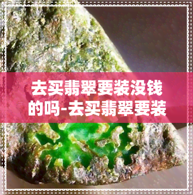 去买翡翠要装没钱的吗-去买翡翠要装没钱的吗