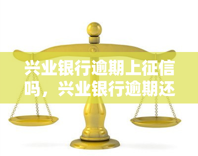 兴业银行逾期上吗，兴业银行逾期还款是否会上？你需要知道的一切！