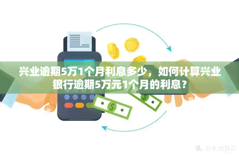 兴业逾期5万1个月利息多少，如何计算兴业银行逾期5万元1个月的利息？