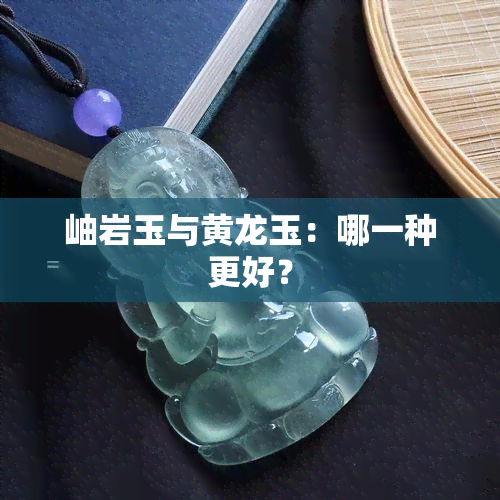 岫岩玉与黄龙玉：哪一种更好？