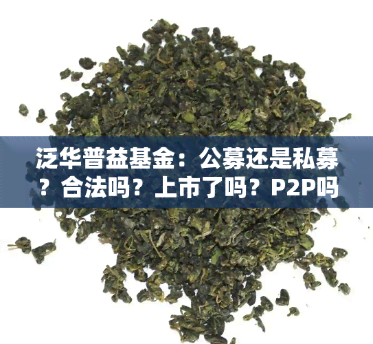 泛华普益基金：公募还是私募？合法吗？上市了吗？P2P吗？有销售公司和吗？