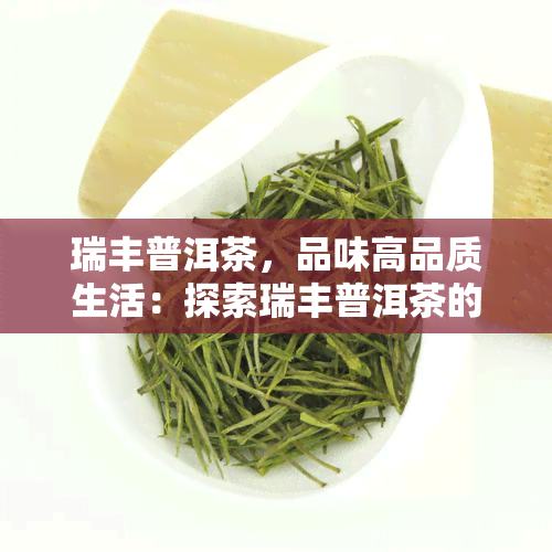 瑞丰普洱茶，品味高品质生活：探索瑞丰普洱茶的世界