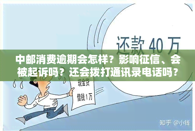 中邮消费逾期会怎样？影响、会被起诉吗？还会拨打通讯录电话吗？