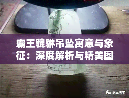 霸王貔貅吊坠寓意与象征：深度解析与精美图片