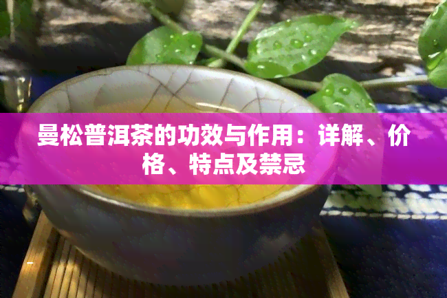 曼松普洱茶的功效与作用：详解、价格、特点及禁忌