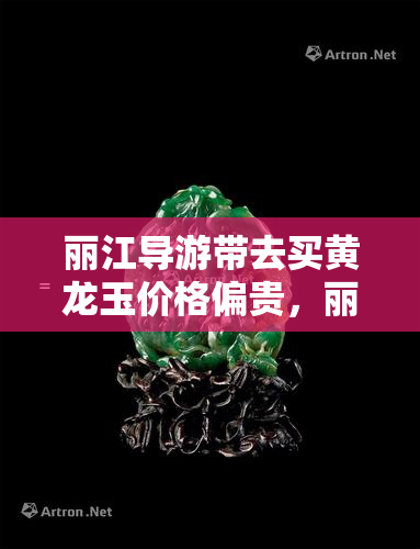 丽江导游带去买黄龙玉价格偏贵，丽江导游带领购物，黄龙玉价格偏高引起关注