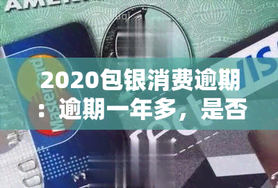 2020包银消费逾期：逾期一年多，是否上报？会爆通讯录吗？逾期一天可再借吗？家人生气，如何解决？