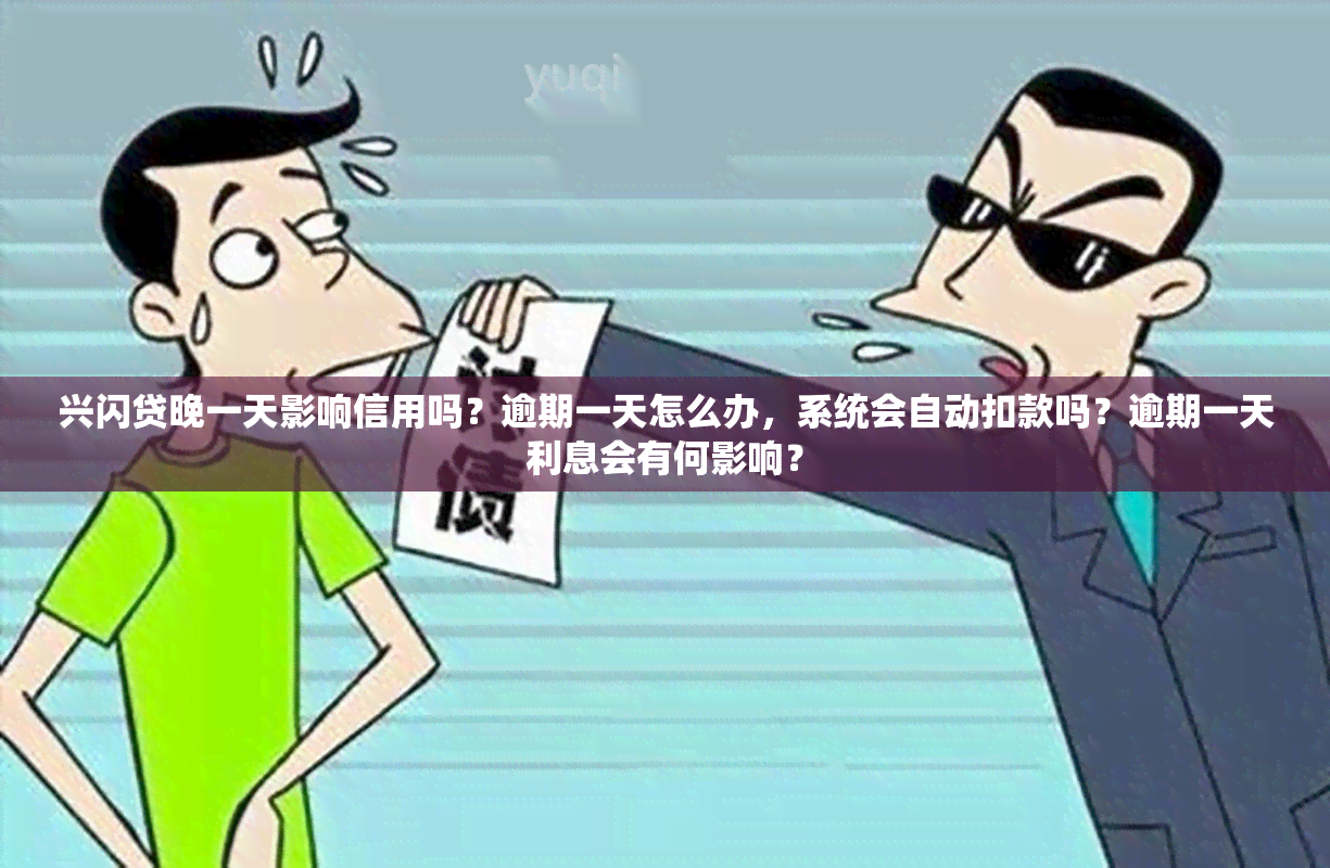 兴闪贷晚一天影响信用吗？逾期一天怎么办，系统会自动扣款吗？逾期一天利息会有何影响？