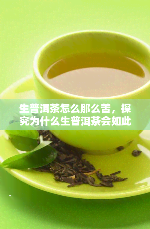 生普洱茶怎么那么苦，探究为什么生普洱茶会如此苦涩？