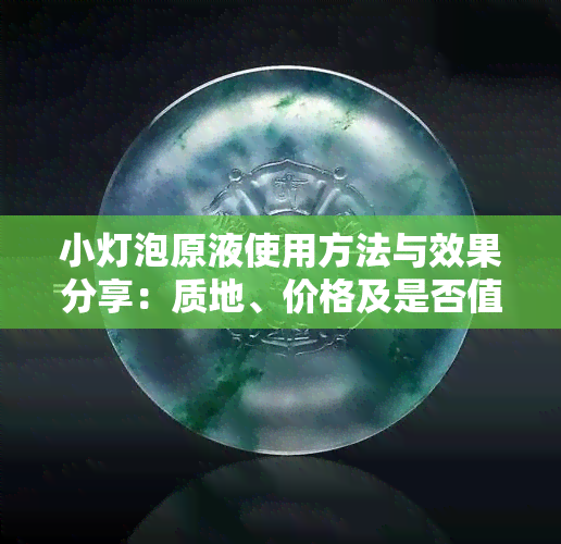 小灯泡原液使用方法与效果分享：质地、价格及是否值得入手？同时探讨小灯泡原石能否出冰种的可能性？