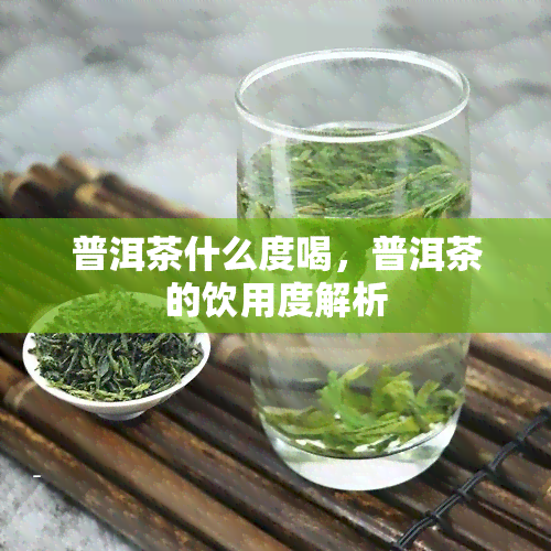 普洱茶什么度喝，普洱茶的饮用度解析