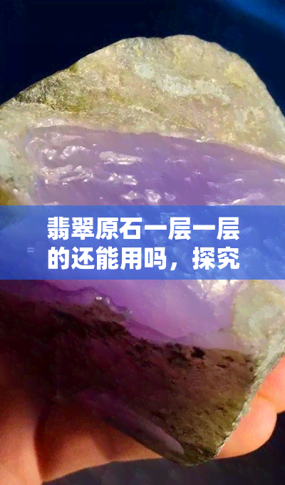 翡翠原石一层一层的还能用吗，探究翡翠原石的多层结构：还能否使用？