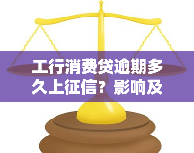 工行消费贷逾期多久上？影响及解决方法全解析