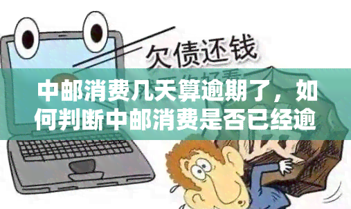 中邮消费几天算逾期了，如何判断中邮消费是否已经逾期？