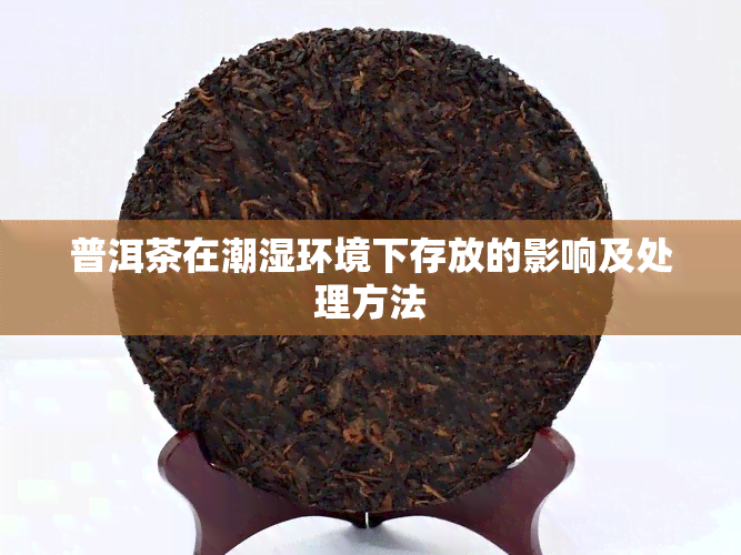 普洱茶在潮湿环境下存放的影响及处理方法