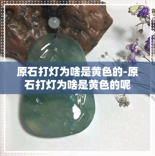 原石打灯为啥是黄色的-原石打灯为啥是黄色的呢