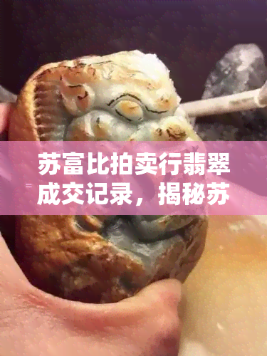 苏富比拍卖行翡翠成交记录，揭秘苏富比拍卖行翡翠成交纪录，揭示珍稀宝石市场价值