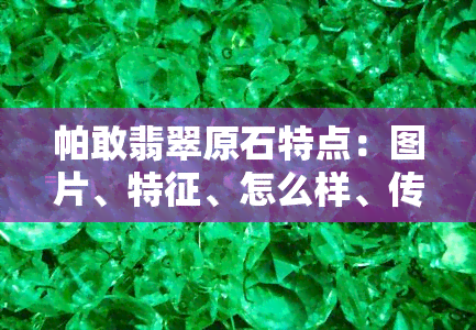 帕敢翡翠原石特点：图片、特征、怎么样、传说与色料特性全解析