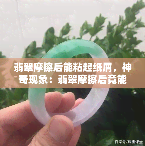 翡翠摩擦后能粘起纸屑，神奇现象：翡翠摩擦后竟能黏起纸屑！