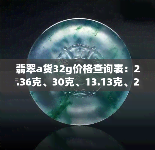 翡翠a货32g价格查询表：2.36克、30克、13.13克、2.43克、16.66克、12.76克的价格信息