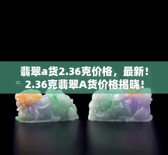 翡翠a货2.36克价格，最新！2.36克翡翠A货价格揭晓！