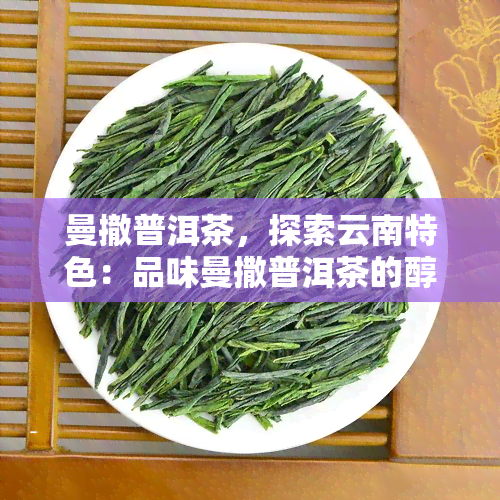 曼撤普洱茶，探索云南特色：品味曼撒普洱茶的醇厚韵味