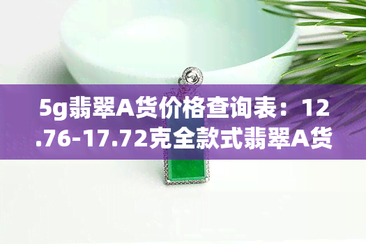 5g翡翠A货价格查询表：12.76-17.72克全款式翡翠A货价格一览