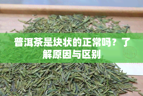 普洱茶是块状的正常吗？了解原因与区别